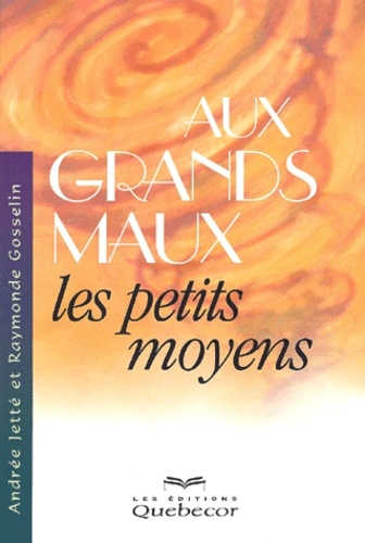 Raymonde Gosselin et Andrée Jetté - Aux Grands Maux Les Petits Moyens.