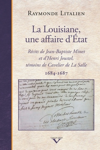 Raymonde Litalien - La Louisiane, une affaire d'Etat - Récits de Jean-Baptiste Minet et d'Henri Joustel, témoins de Cavelier de La Salle (1684-1687).