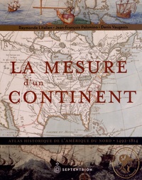 Raymonde Litalien et Jean-François Palomino - La mesure d'un continent - Atlas historique de l'Amérique du Nord (1492-1814).