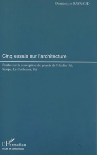 Cinq Essais Sur L'Architecture. Etudes Sur La Conception De Projets De L'Atelier Zo, Scarpa, Le Corbusier, Pei
