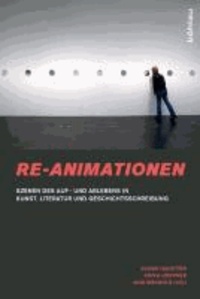 Re-Animationen - Szenen des Auf- und Ablebens in Kunst, Literatur und Geschichtsschreibung.