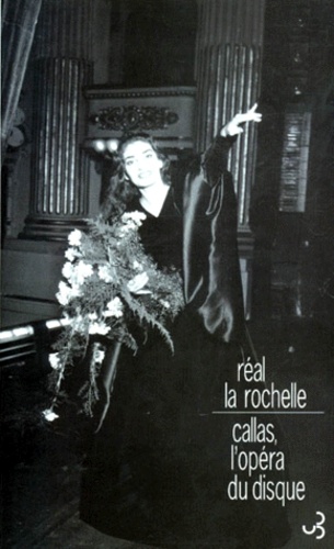 Réal La Rochelle - Callas, l'opéra du disque.
