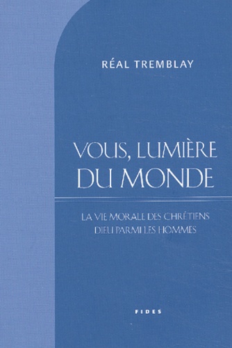 Réal Tremblay - Vous, Lumiere Du Monde... La Vie Morale Des Chretiens : Dieu Parmi Les Hommes.