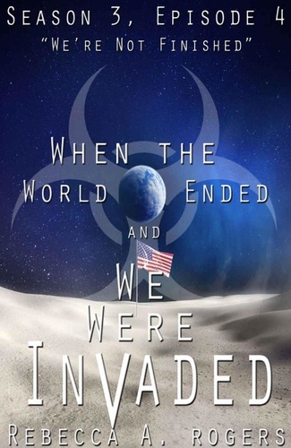  Rebecca A. Rogers - We're Not Finished (When the World Ended and We Were Invaded: Season 3, Episode #4) - When the World Ended and We Were Invaded: Season 3, #4.