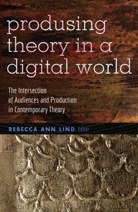 Rebecca ann Lind - Producing Theory in a Digital World - The Intersection of Audiences and Production in Contemporary Theory.