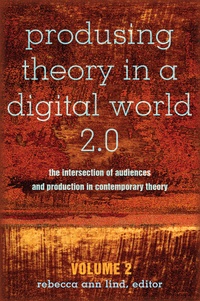Rebecca ann Lind - Produsing Theory in a Digital World 2.0 - The Intersection of Audiences and Production in Contemporary Theory – Volume 2.