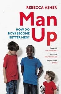 Rebecca Asher - Man Up - How Do Boys Become Better Men.