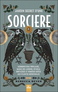 Rebecca Beyer - Jardin secret d'une sorcière - Herboristerie populaire, magie des jardins, rituels, sortilèges et remèdes grâce aux plantes médicinales.