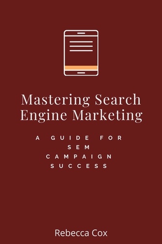  Rebecca Cox - Mastering Search Engine Marketing: A Guide for SEM Campaign Success.