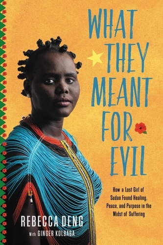 What They Meant for Evil. How a Lost Girl of Sudan Found Healing, Peace, and Purpose in the Midst of Suffering