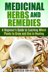 Medicinal Herbs and Remedies: A Beginner’s Guide to Learning Which Plants to Grow and Use in Healing