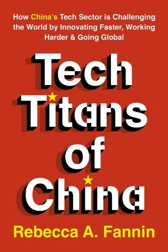 Tech Titans of China. How China's Tech Sector is Challenging the World by Innovating Faster, Working Harder &amp; Going Global