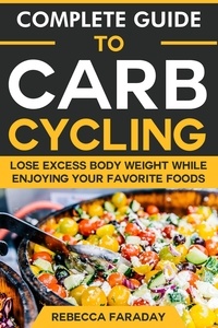  Rebecca Faraday - Complete Guide to Carb Cycling: Lose Excess Body Weight While Enjoying Your Favorite Foods..