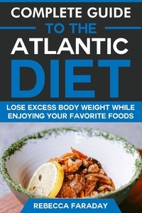  Rebecca Faraday - Complete Guide to the Atlantic Diet: Lose Excess Body Weight While Enjoying Your Favorite Foods.