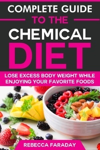  Rebecca Faraday - Complete Guide to the Chemical Diet: Lose Excess Body Weight While Enjoying Your Favorite Foods.