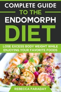  Rebecca Faraday - Complete Guide to the Endomorph Diet: Lose Excess Body Weight While Enjoying Your Favorite Foods.