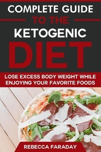  Rebecca Faraday - Complete Guide to the Ketogenic Diet: Lose Excess Body Weight While Enjoying Your Favorite Foods.