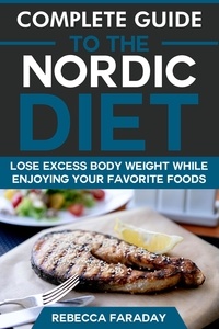  Rebecca Faraday - Complete Guide to the Nordic Diet: Lose Excess Body Weight While Enjoying Your Favorite Foods.