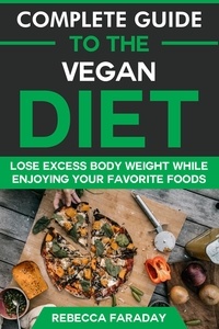  Rebecca Faraday - Complete Guide to the Vegan Diet: Lose Excess Body Weight While Enjoying Your Favorite Foods.