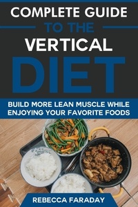  Rebecca Faraday - Complete Guide to the Vertical Diet: Build Lean Muscle While Enjoying Your Favorite Foods..