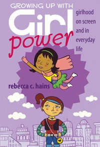 Rebecca Hains - Growing Up With Girl Power - Girlhood On Screen and in Everyday Life.