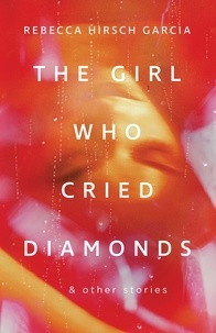 Rebecca Hirsch Garcia - The Girl Who Cried Diamonds &amp; Other Stories.