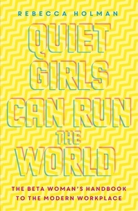 Rebecca Holman - Quiet Girls Can Run the World - The beta woman's handbook to the modern workplace.