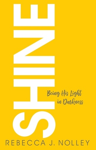  Rebecca J. Nolley - Shine: Being His Light in Darkness.