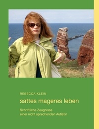 Rebecca Klein - sattes mageres leben - Schriftliche Zeugnisse einer nicht sprechenden Autistin.