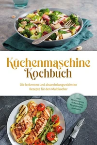 Küchenmaschine Kochbuch: Die leckersten und abwechslungsreichsten Rezepte für den Multikocher - inkl. Brotrezepten, Aufstrichen, Fingerfood &amp; Getränken