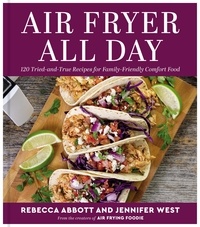 Rebecca L. Abbott et Jennifer West - Air Fryer All Day - 120 Tried-and-True Recipes for Family-Friendly Comfort Food.