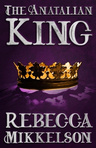  Rebecca Mikkelson - The Anatalian King - The Anatalian Series, #4.