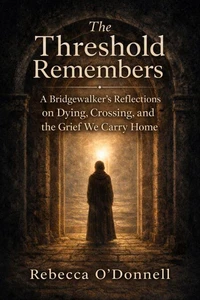 The Threshold Remembers: A Bridgewalker's Reflections on Dying, Crossing, and the Grief We Carry Home