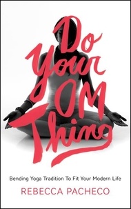 Rebecca Pacheco - Do Your Om Thing - Bending Yoga Tradition to Fit Your Modern Life.