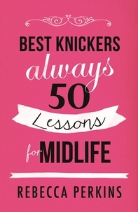 Rebecca Perkins - Best Knickers Always - 50 Lessons For Midlife.