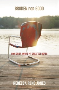 Rebecca Rene Jones - Broken for Good - How Grief Awoke My Greatest Hopes.