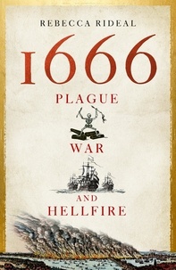 Rebecca Rideal - 1666 - Plague, War and Hellfire.
