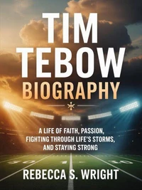Tim Tebow Biography: A Life of Faith, Passion, fighting through Life’s Storms, and Staying Strong