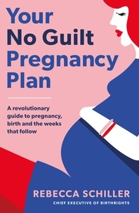 Rebecca Schiller - Your No Guilt Pregnancy Plan - A revolutionary guide to pregnancy, birth and the weeks that follow.