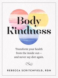 Rebecca Scritchfield - Body Kindness - Transform Your Health from the Inside Out--and Never Say Diet Again.
