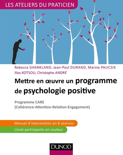 Rebecca Shankland et Jean-Paul Durand - Mettre en oeuvre un programme de psychologie positive - Programme CARE (Cohérence - Attention - Relation - Engagement).