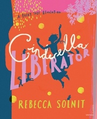 Rebecca Solnit et Arthur Rackham - Cinderella Liberator - A Fairy Tale Revolution.
