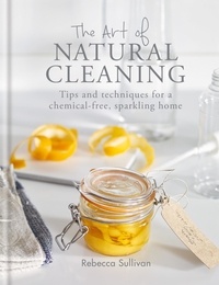 Rebecca Sullivan - The Art of Natural Cleaning - Tips and techniques for a chemical-free, sparkling home.
