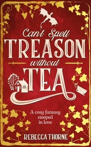 Rebecca Thorne - Can't Spell Treason Without Tea - A heart-warming cosy fantasy - Legends &amp; Lattes but with tea!.