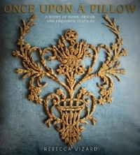 Rebecca Vizard - Once upon a pillow - A story of home, design, and exquisite textiles.