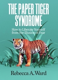  Rebecca Ward - The Paper Tiger Syndrome: How to Liberate Yourself from the Illusion of Fear.