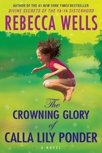Rebecca Wells - The Crowning Glory of Calla Lily Ponder - A Novel.