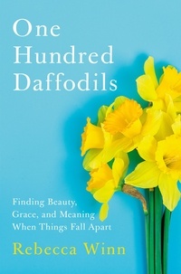 Rebecca Winn - One Hundred Daffodils - Finding Beauty, Grace, and Meaning When Things Fall Apart.