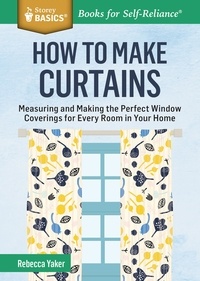 Rebecca Yaker - How to Make Curtains - Measuring and Making the Perfect Window Coverings for Every Room in Your Home. A Storey BASICS® Title.