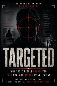 Targeted: Why Toxic People Choose You, Test You, and Refuse to Let You Go